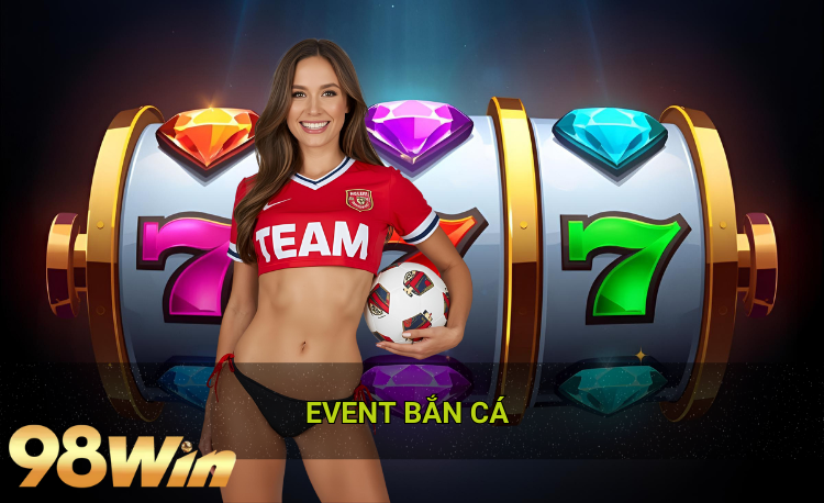 Event bắn cá hot 2026 98Win