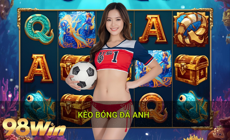 Kèo bóng đá anh hot 2026 98win